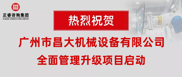 熱烈祝賀廣州市昌大機(jī)械設(shè)備有限公司攜手正睿咨詢啟動企業(yè)全面管理升級！