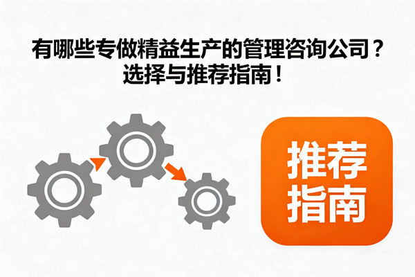 有哪些專做精益生產(chǎn)的管理咨詢公司？選擇與推薦指南！
