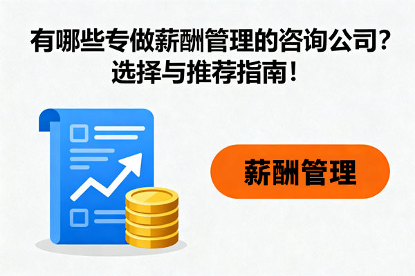 有哪些專做薪酬管理的咨詢公司？選擇與推薦指南！