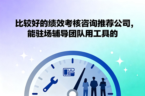 比較好的績效考核咨詢推薦公司，能駐場輔導團隊用工具的