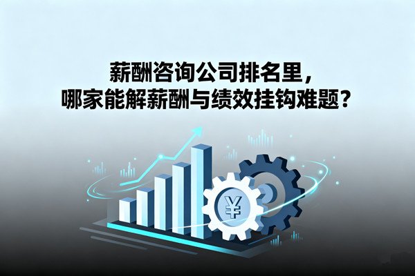薪酬咨詢公司排名里，哪家能解薪酬與績效掛鉤難題？